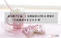 亲自数了3遍，1克明前茶大约96根茶叶，一斤也就是48000根