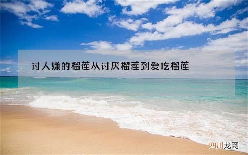 讨人嫌的榴莲 从讨厌榴莲到爱吃榴莲