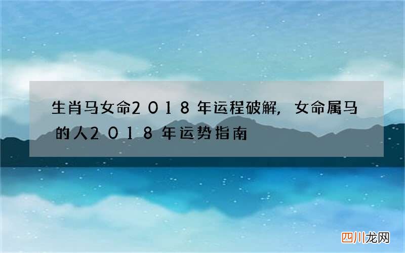 生肖马女命2018年运程破解,女命属马的人2018年运势指南