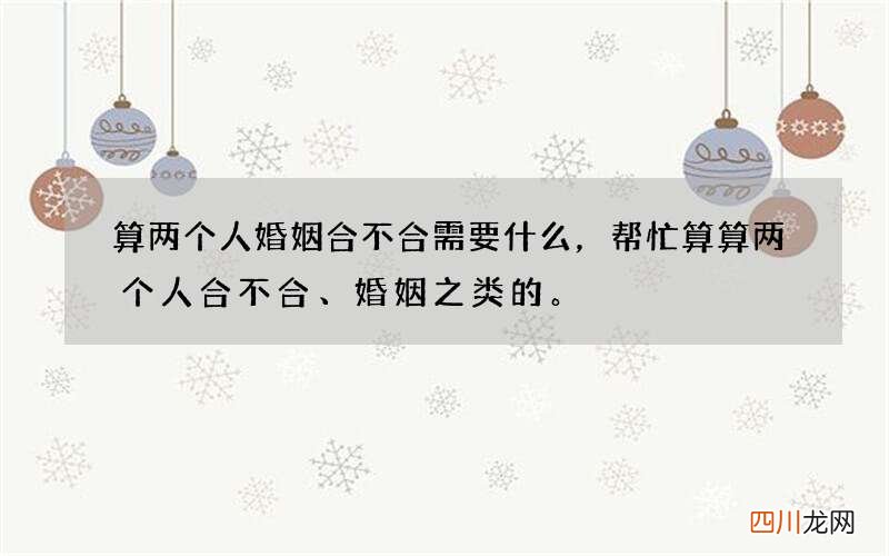 算两个人婚姻合不合需要什么，帮忙算算两个人合不合、婚姻之类的。
