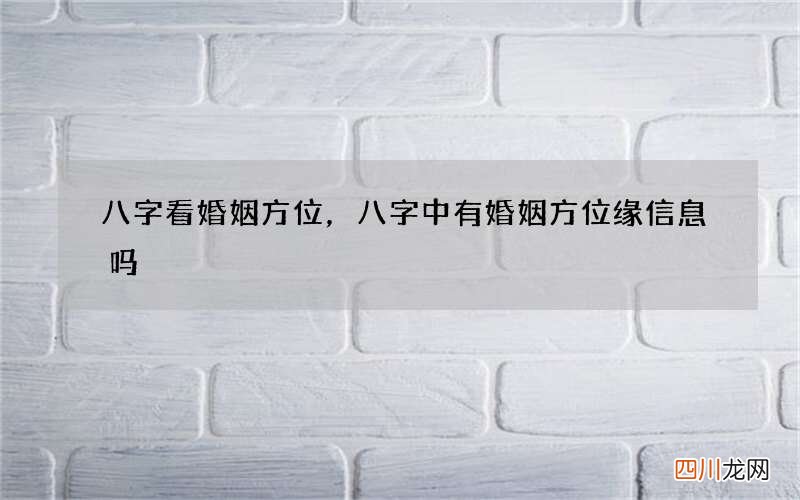 八字看婚姻方位，八字中有婚姻方位缘信息吗?
