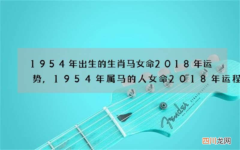 1954年出生的生肖马女命2018年运势,1954年属马的人女命2018年运程