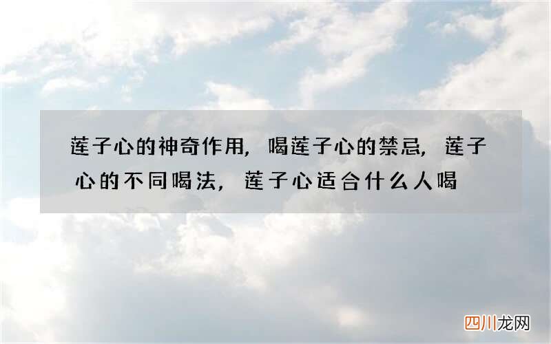 莲子心的神奇作用,喝莲子心的禁忌,莲子心的不同喝法,莲子心适合什么人喝