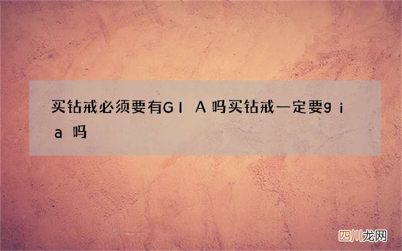 买钻戒必须要有GIA吗 买钻戒一定要gia吗