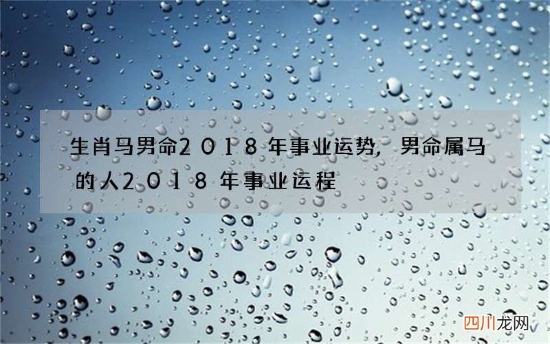 生肖马男命2018年事业运势,男命属马的人2018年事业运程