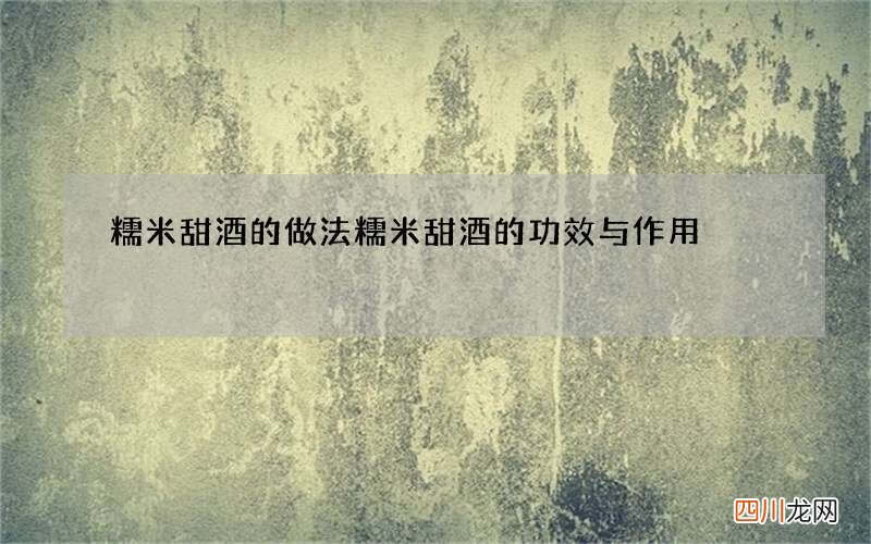 糯米甜酒的做法 糯米甜酒的功效与作用