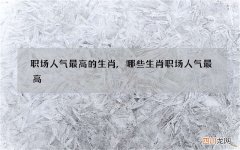 职场人气最高的生肖,哪些生肖职场人气最高
