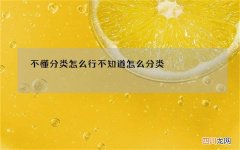 不懂分类怎么行 不知道怎么分类