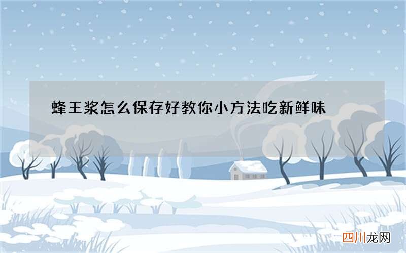 蜂王浆怎么保存好 教你小方法吃新鲜味