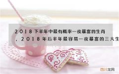 2018下半年中最有概率一夜暴富的生肖,2018年后半年最容易一夜暴富的三大生肖