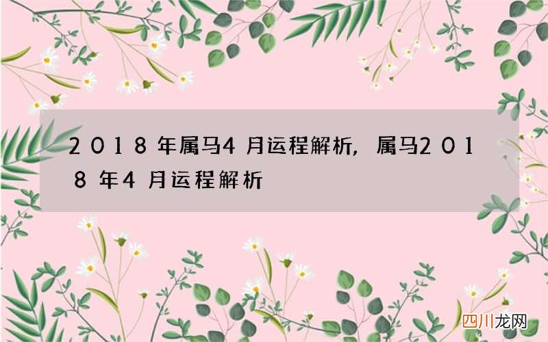2018年属马4月运程解析,属马2018年4月运程解析