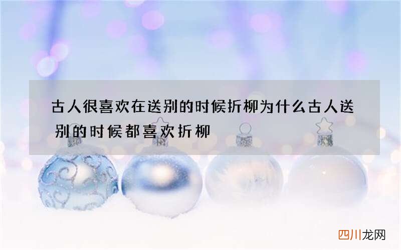 古人很喜欢在送别的时候折柳 为什么古人送别的时候都喜欢折柳