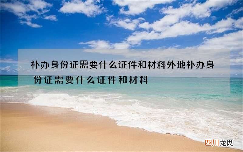 补办身份证需要什么证件和材料 外地补办身份证需要什么证件和材料