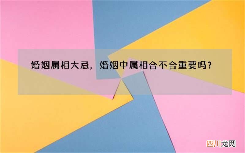 婚姻属相大忌，婚姻中属相合不合重要吗？