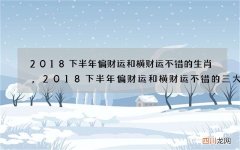 2018下半年偏财运和横财运不错的生肖,2018下半年偏财运和横财运不错的三大生肖