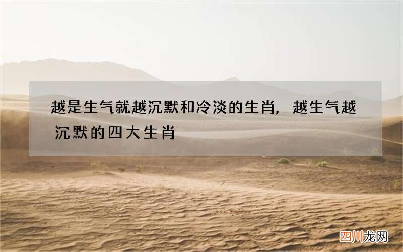 越是生气就越沉默和冷淡的生肖,越生气越沉默的四大生肖