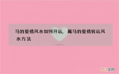马的爱情风水如何开运,属马的爱情转运风水方法