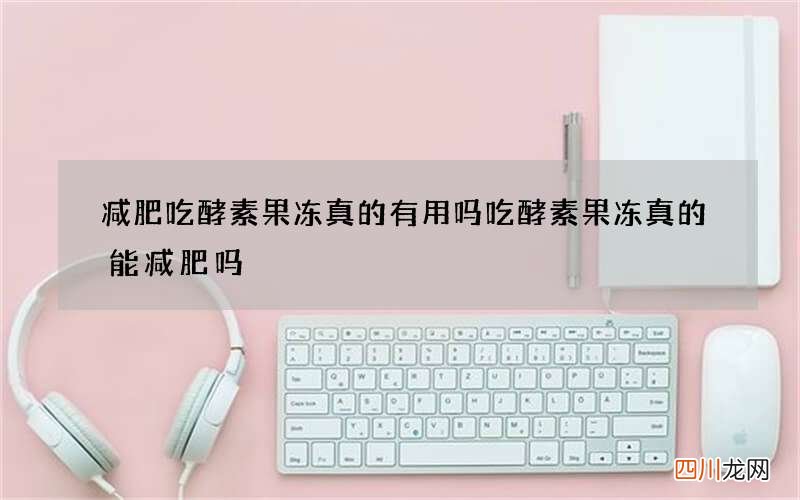 减肥吃酵素果冻真的有用吗 吃酵素果冻真的能减肥吗