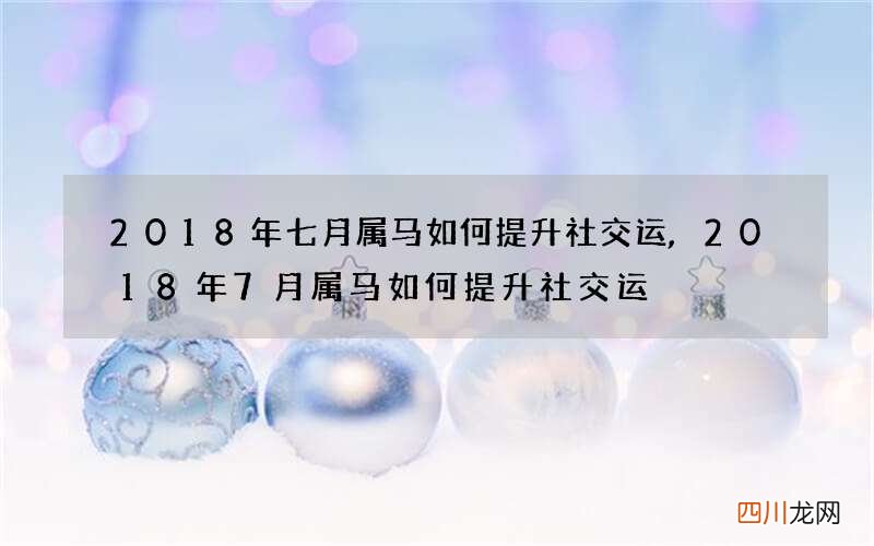 2018年七月属马如何提升社交运,2018年7月属马如何提升社交运