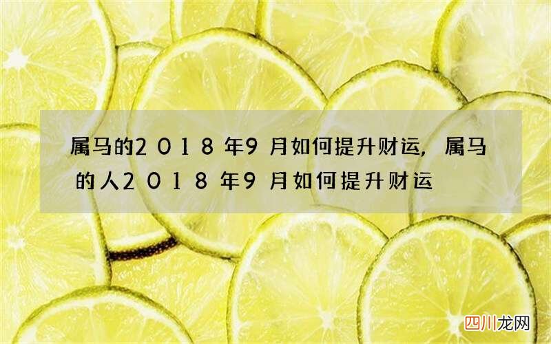 属马的2018年9月如何提升财运,属马的人2018年9月如何提升财运