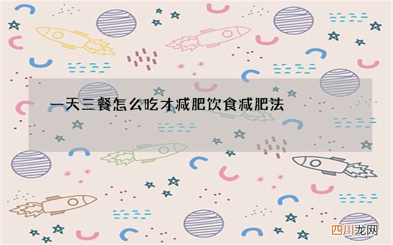 一天三餐怎么吃才减肥 饮食减肥法