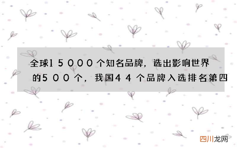 全球15000个知名品牌，选出影响世界的500个，我国44个品牌入选排名第四
