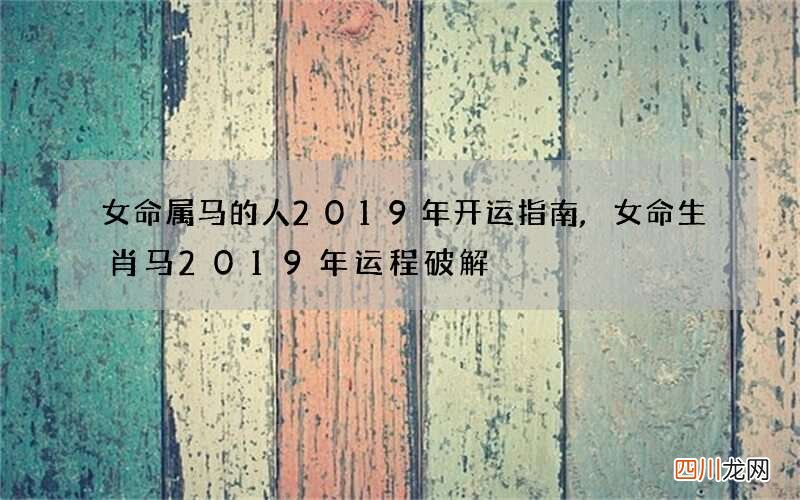 女命属马的人2019年开运指南,女命生肖马2019年运程破解