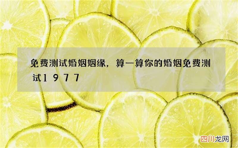 免费测试婚姻姻缘，算一算你的婚姻免费测试1977
