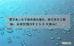 墨尔本一女子放弃朝九晚五，转行卖手工蜡烛，品牌价值约$250万澳元！