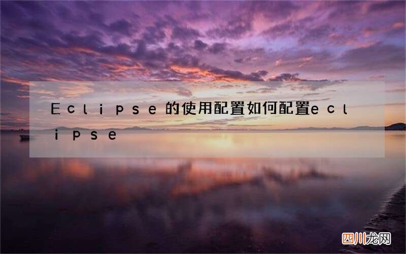 Eclipse的使用配置 如何配置eclipse