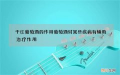 干红葡萄酒的作用葡萄酒对某些疾病有辅助治疗作用