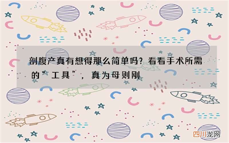 剖腹产真有想得那么简单吗？看看手术所需的“工具”，真为母则刚