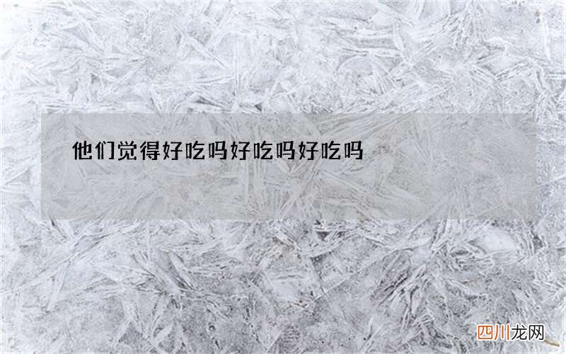 他们觉得好吃吗 好吃吗好吃吗