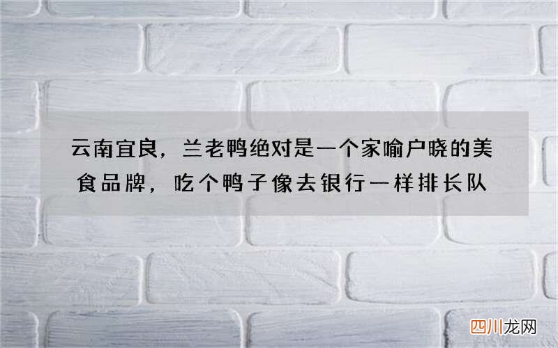 云南宜良，兰老鸭绝对是一个家喻户晓的美食品牌，吃个鸭子像去银行一样排长队