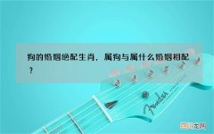 狗的婚姻绝配生肖，属狗与属什么婚姻相配？