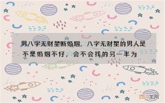 男八字无财星断婚姻，八字无财星的男人是不是婚姻不好，会不会找的另一半为