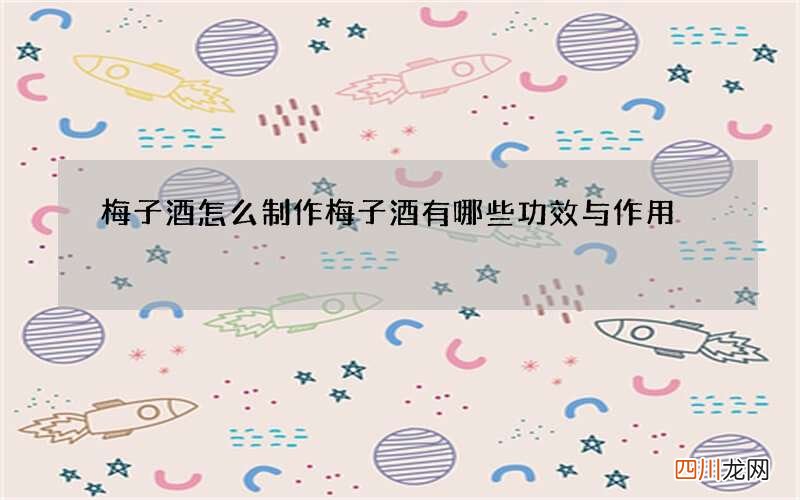 梅子酒怎么制作 梅子酒有哪些功效与作用