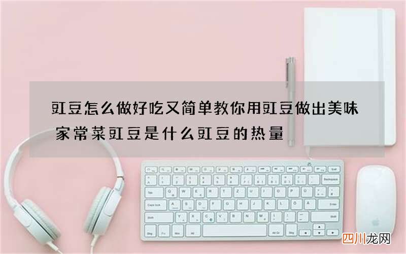 豇豆怎么做好吃又简单 教你用豇豆做出美味家常菜豇豆是什么豇豆的热量