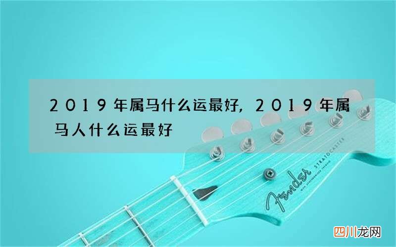 2019年属马什么运最好,2019年属马人什么运最好