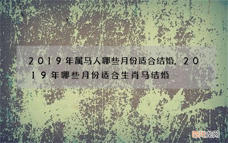 2019年属马人哪些月份适合结婚,2019年哪些月份适合生肖马结婚