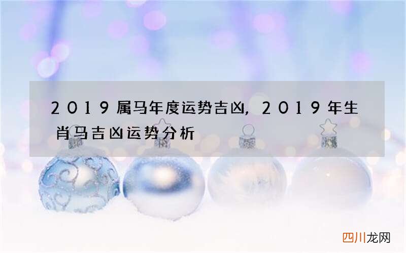 2019属马年度运势吉凶,2019年生肖马吉凶运势分析