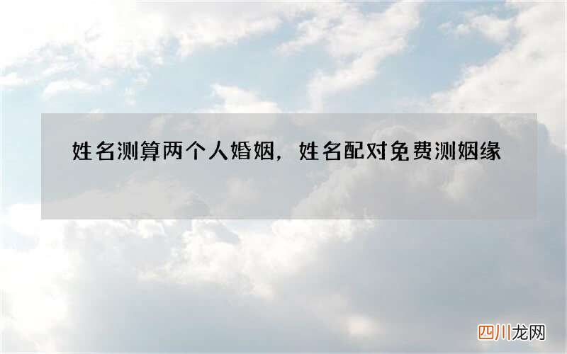 姓名测算两个人婚姻，姓名配对免费测姻缘