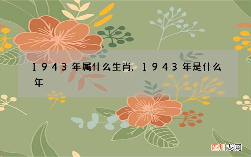 1943年属什么生肖,1943年是什么年