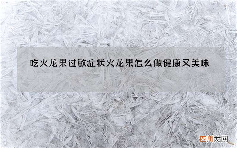 吃火龙果过敏症状火龙果怎么做健康又美味