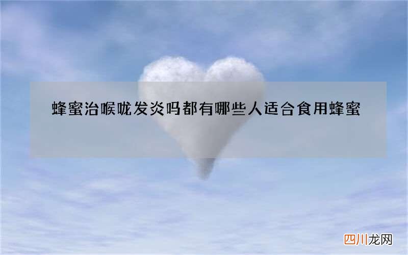 蜂蜜治喉咙发炎吗 都有哪些人适合食用蜂蜜