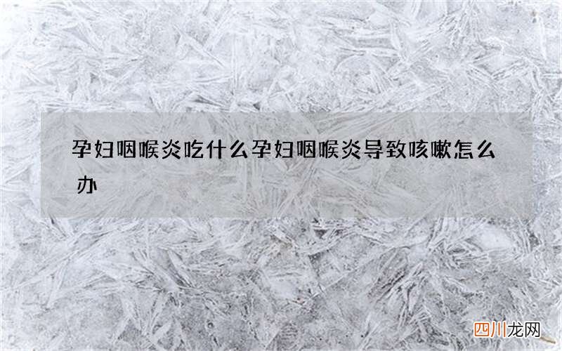 孕妇咽喉炎吃什么 孕妇咽喉炎导致咳嗽怎么办