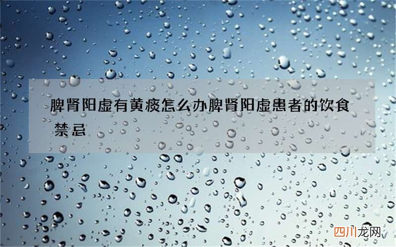 脾肾阳虚有黄痰怎么办 脾肾阳虚患者的饮食禁忌