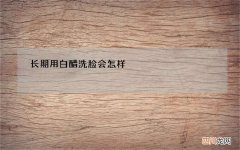 长期用白醋洗脸会怎样，白醋的使用窍门，白醋的营养分析