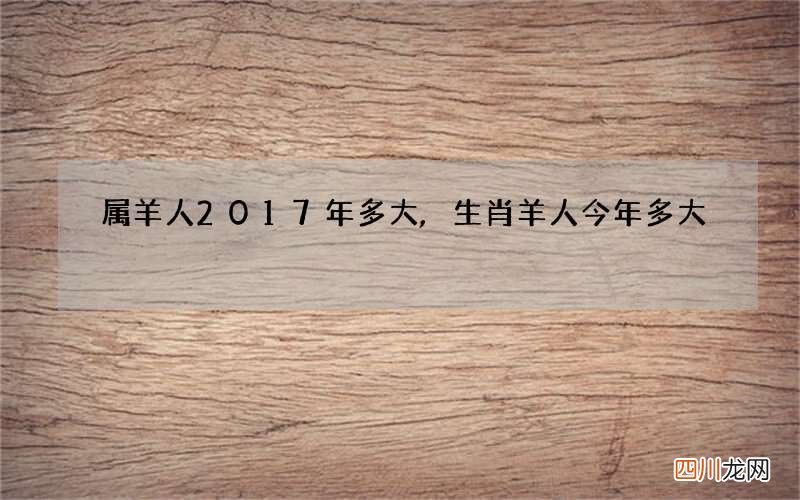 属羊人2017年多大,生肖羊人今年多大