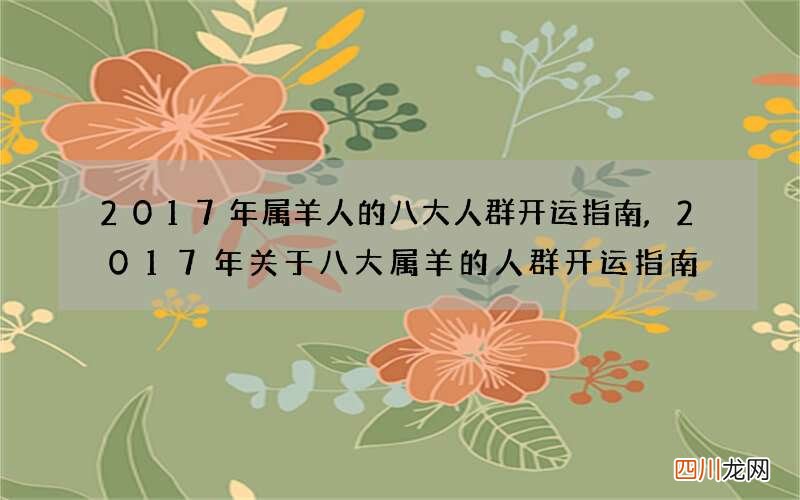 2017年属羊人的八大人群开运指南,2017年关于八大属羊的人群开运指南